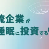 なぜ一流企業は“眠り”に投資するようになったのか？