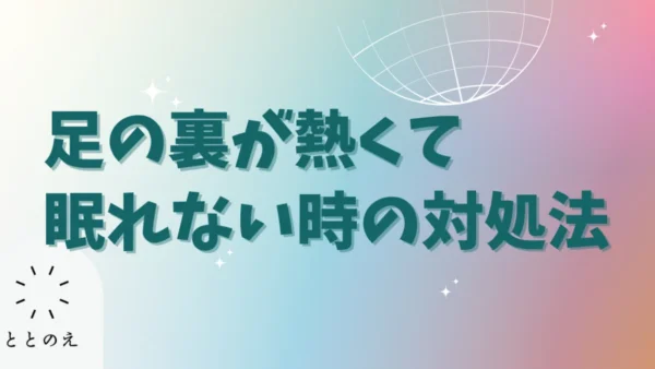 足の裏がカーッと熱くて眠れない（＞＜）…ときの対処法